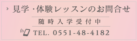 見学・体験レッスンのお問合せTEL.0551-48-4182随時入学受付中